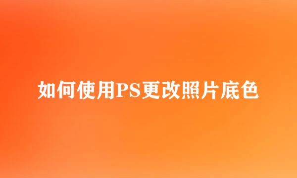 如何使用PS更改照片底色