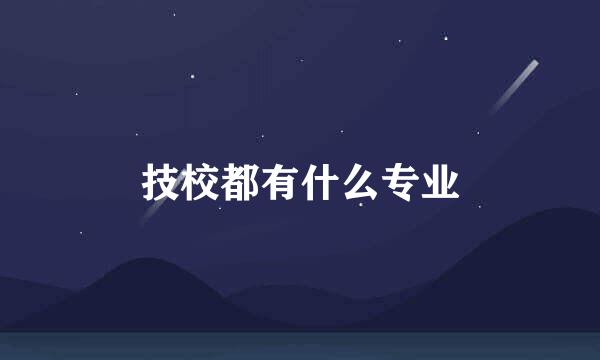 技校都有什么专业
