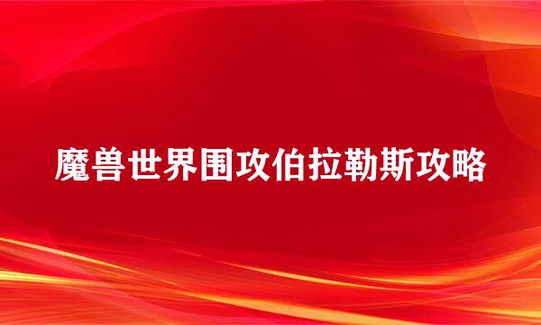 魔兽世界围攻伯拉勒斯攻略