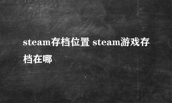 steam存档位置 steam游戏存档在哪