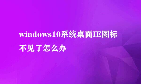 windows10系统桌面IE图标不见了怎么办