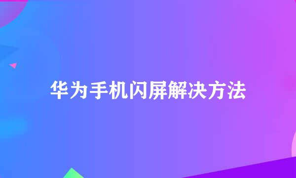 华为手机闪屏解决方法