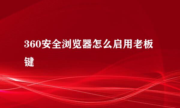 360安全浏览器怎么启用老板键