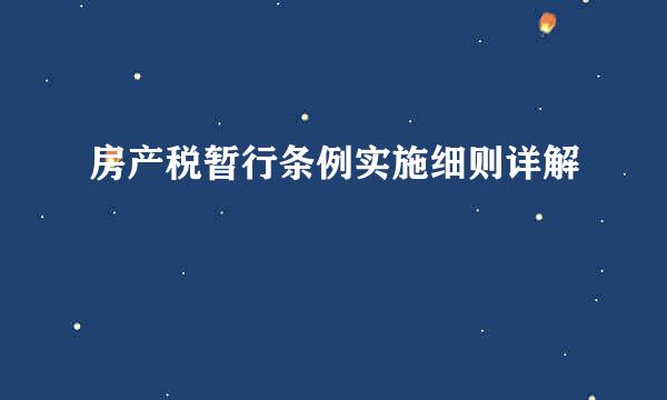 房产税暂行条例实施细则详解