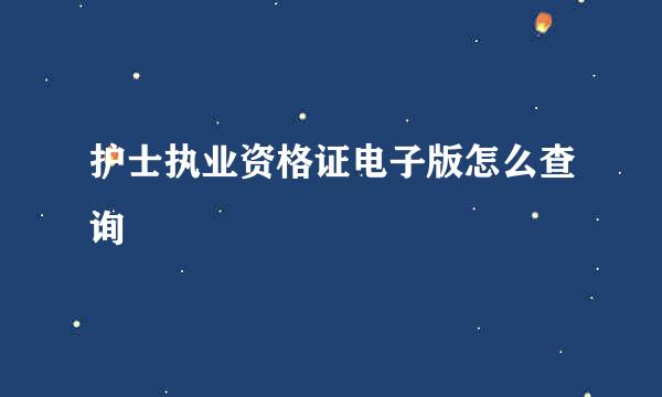 护士执业资格证电子版怎么查询