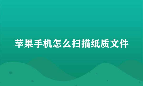苹果手机怎么扫描纸质文件