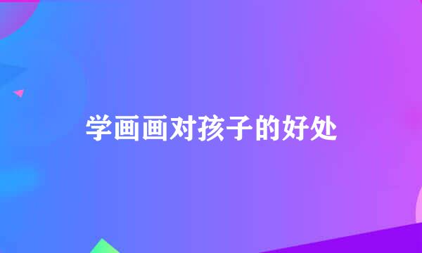 学画画对孩子的好处