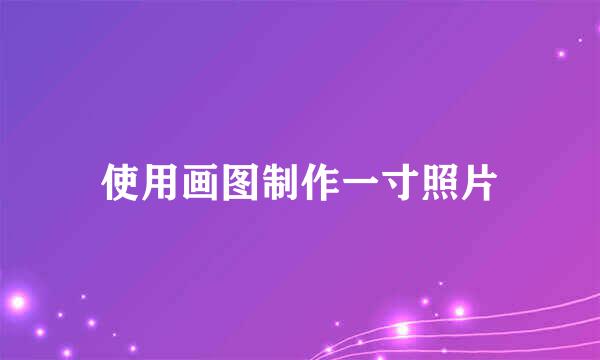 使用画图制作一寸照片