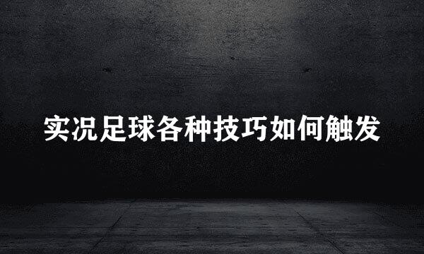 实况足球各种技巧如何触发