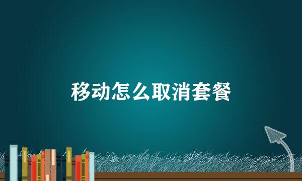 移动怎么取消套餐