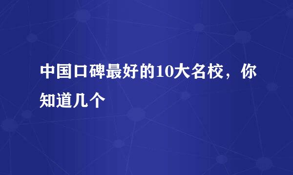 中国口碑最好的10大名校，你知道几个