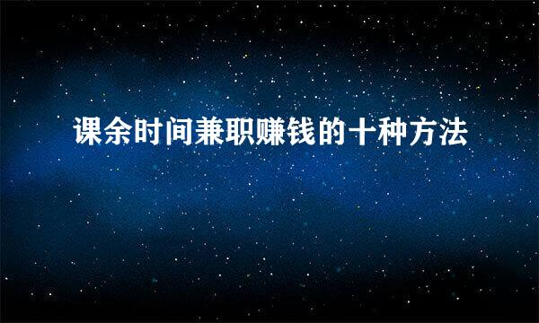 课余时间兼职赚钱的十种方法