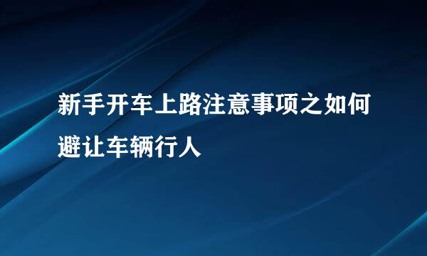 新手开车上路注意事项之如何避让车辆行人