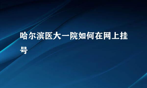 哈尔滨医大一院如何在网上挂号