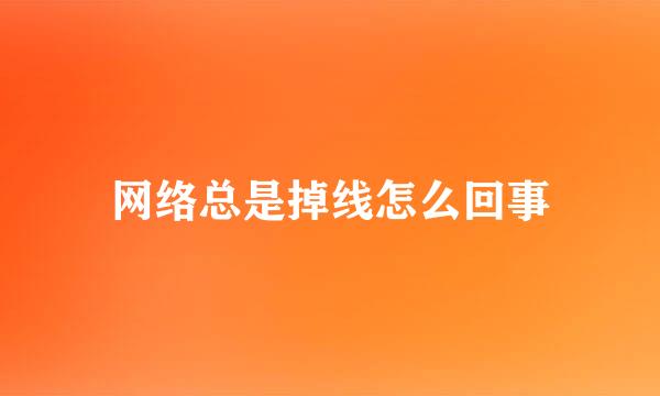 网络总是掉线怎么回事