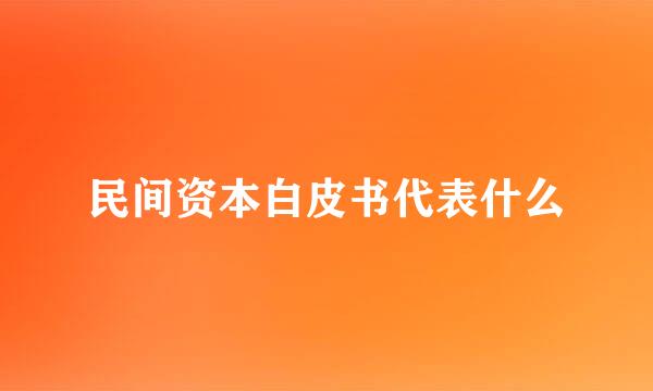 民间资本白皮书代表什么