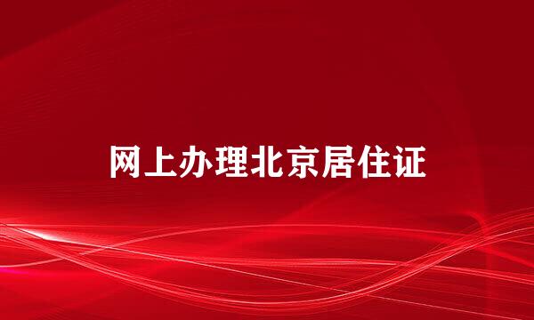 网上办理北京居住证