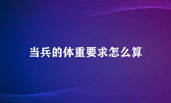 当兵的体重要求怎么算