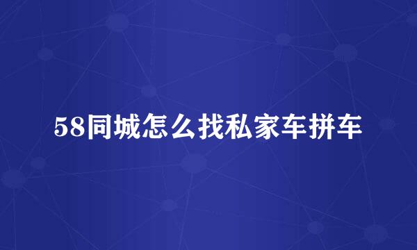 58同城怎么找私家车拼车