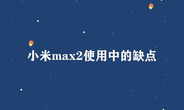 小米max2使用中的缺点