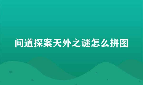 问道探案天外之谜怎么拼图