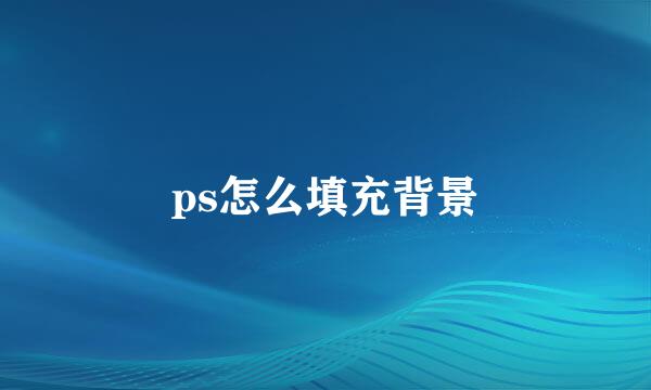 ps怎么填充背景