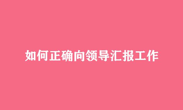 如何正确向领导汇报工作