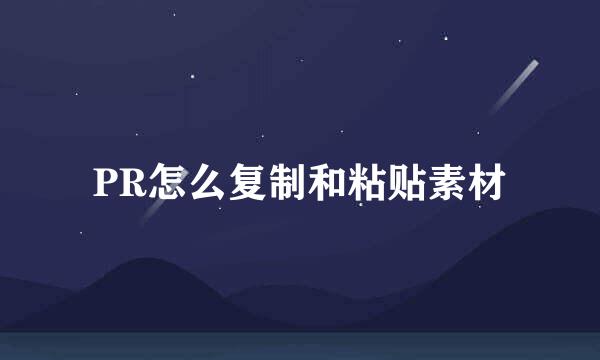 PR怎么复制和粘贴素材