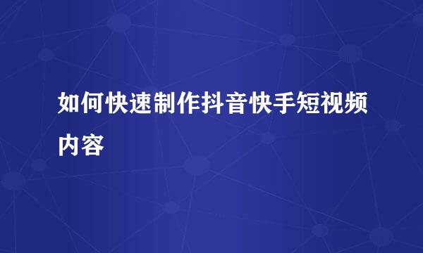 如何快速制作抖音快手短视频内容