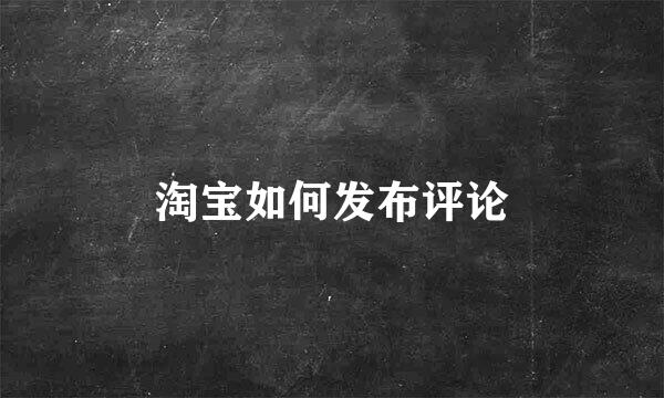 淘宝如何发布评论