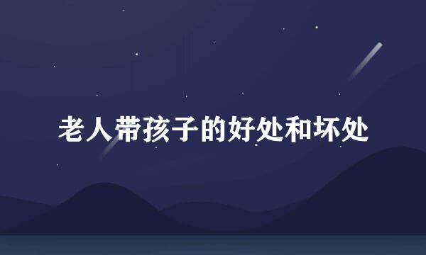 老人带孩子的好处和坏处