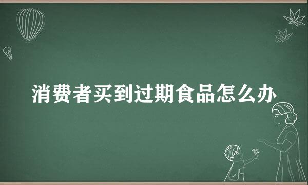 消费者买到过期食品怎么办