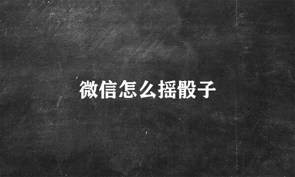 微信怎么摇骰子