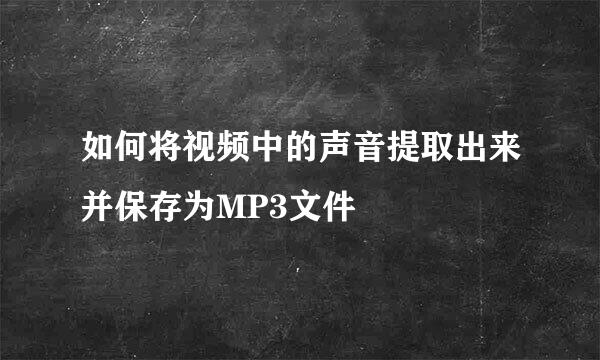 如何将视频中的声音提取出来并保存为MP3文件
