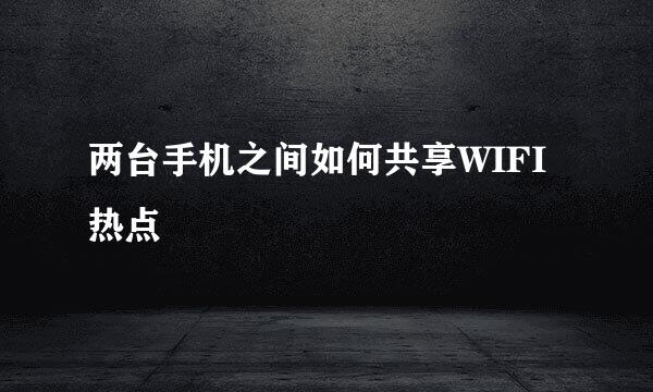 两台手机之间如何共享WIFI热点