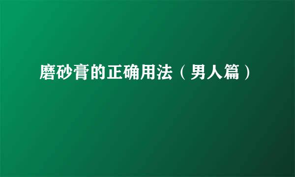 磨砂膏的正确用法（男人篇）