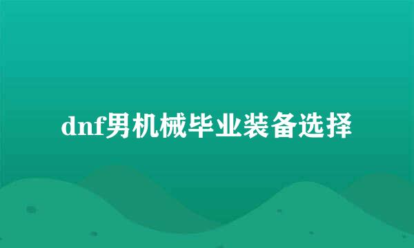 dnf男机械毕业装备选择