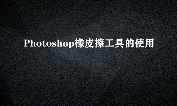 Photoshop橡皮擦工具的使用