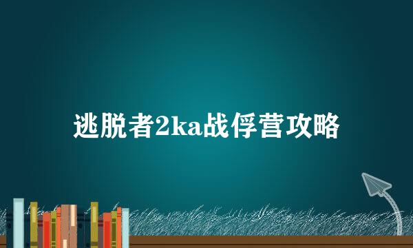 逃脱者2ka战俘营攻略