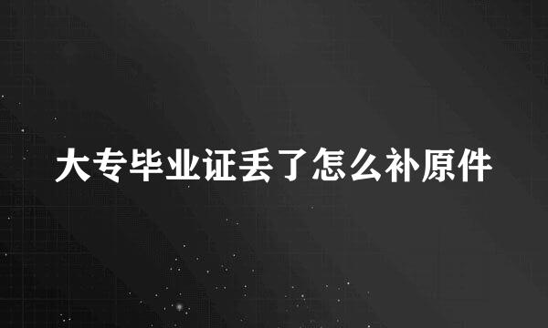 大专毕业证丢了怎么补原件