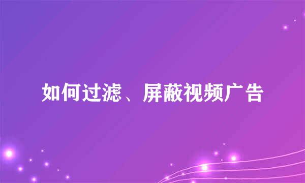 如何过滤、屏蔽视频广告