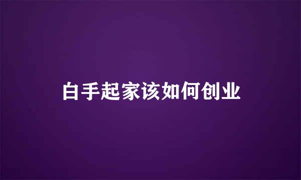 白手起家该如何创业