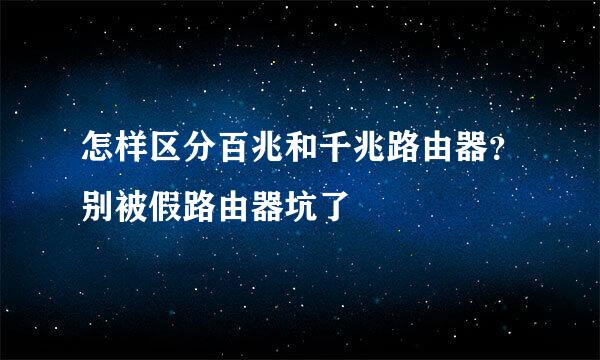 怎样区分百兆和千兆路由器？别被假路由器坑了