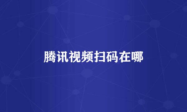 腾讯视频扫码在哪