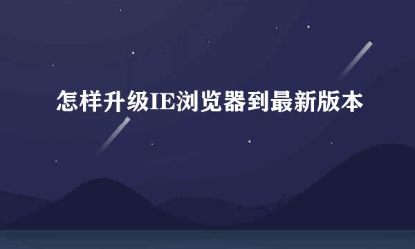 怎样升级IE浏览器到最新版本