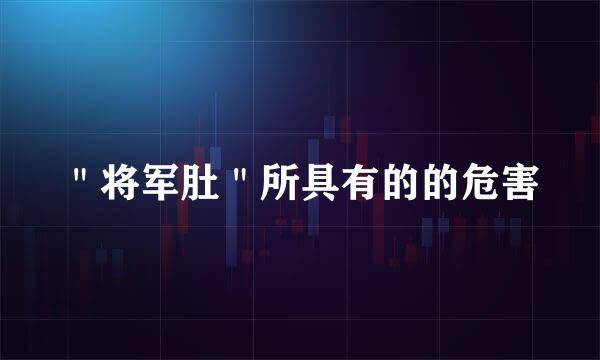 ＂将军肚＂所具有的的危害