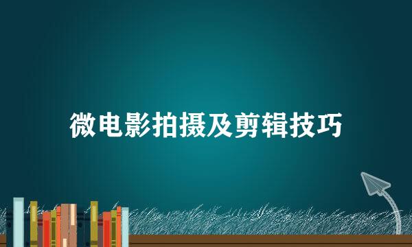 微电影拍摄及剪辑技巧