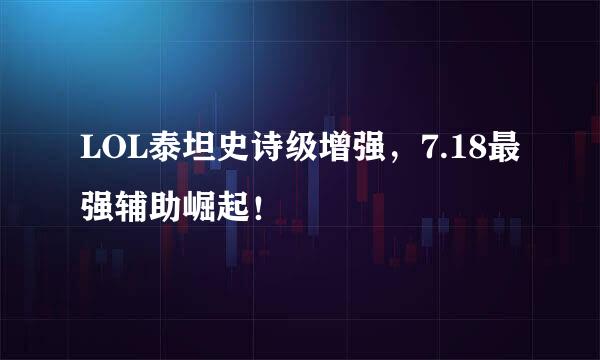 LOL泰坦史诗级增强，7.18最强辅助崛起！
