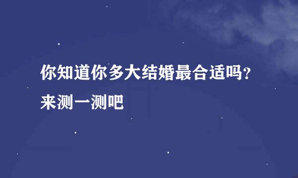 你知道你多大结婚最合适吗？来测一测吧