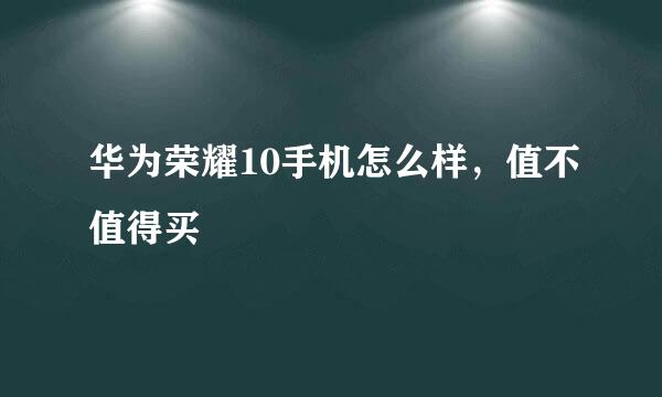 华为荣耀10手机怎么样，值不值得买